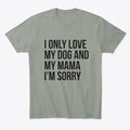 I ONLY LOVE MY DOG AND MY MAMA I'M SORRY | Premium Unisex T-Shirt, Trending Graphic Tee