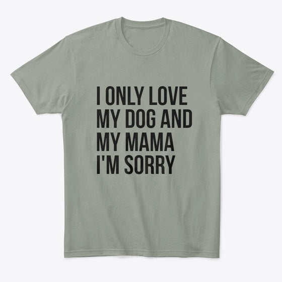 I ONLY LOVE MY DOG AND MY MAMA I'M SORRY | Premium Unisex T-Shirt, Trending Graphic Tee