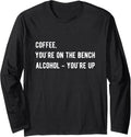 Coffee You Re On The Bench Alcohol Up Long Sleeve Apparel Clean Design