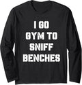 I Go Gym To Sniff Benches Funny Embarrassing Workout Meme Long Sleeve Apparel Gift Ready