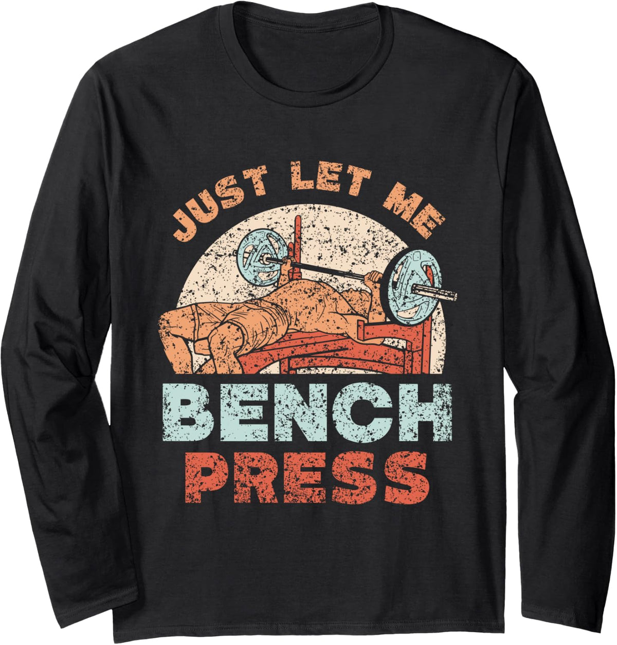 Just Let Me Bench Press Benchpress Workout Gym Powerlifting Long Sleeve Apparel Everyday Wear