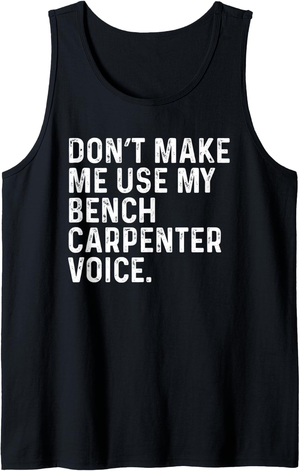 Don T Make Me Use My Bench Carpenter Voice Funny Tank Top Apparel Minimal Style