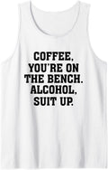 Coffee You Re On The Bench Alcohol Suit Up Drinking Party Tank Top Apparel Gift Ready
