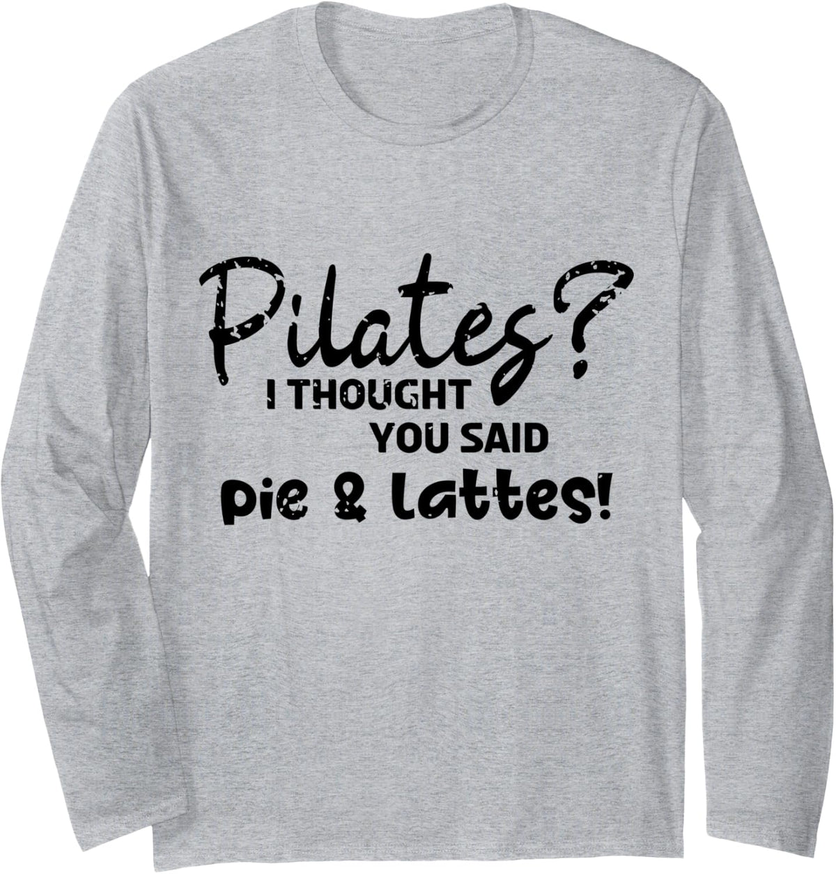Pilates I Thought You Said Pie And Lattes Gym Junkies Funny Long Sleeve Apparel Minimal Style