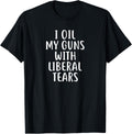 I Oil My Gun With Liberal Tears T Shirt Guns Political T Shirt Minimal Style