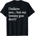 I Believe You But My Tommy Gun Don U2019t Apparel Gift Ready