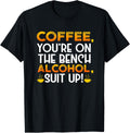 Coffee Youre On The Bench Alcohol Suit Up I Funny Drinking Apparel Clean Design
