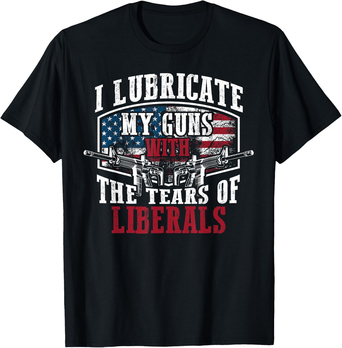 I Lubricate My Guns With The Tears Of Liberals Us Gift Apparel Everyday Wear