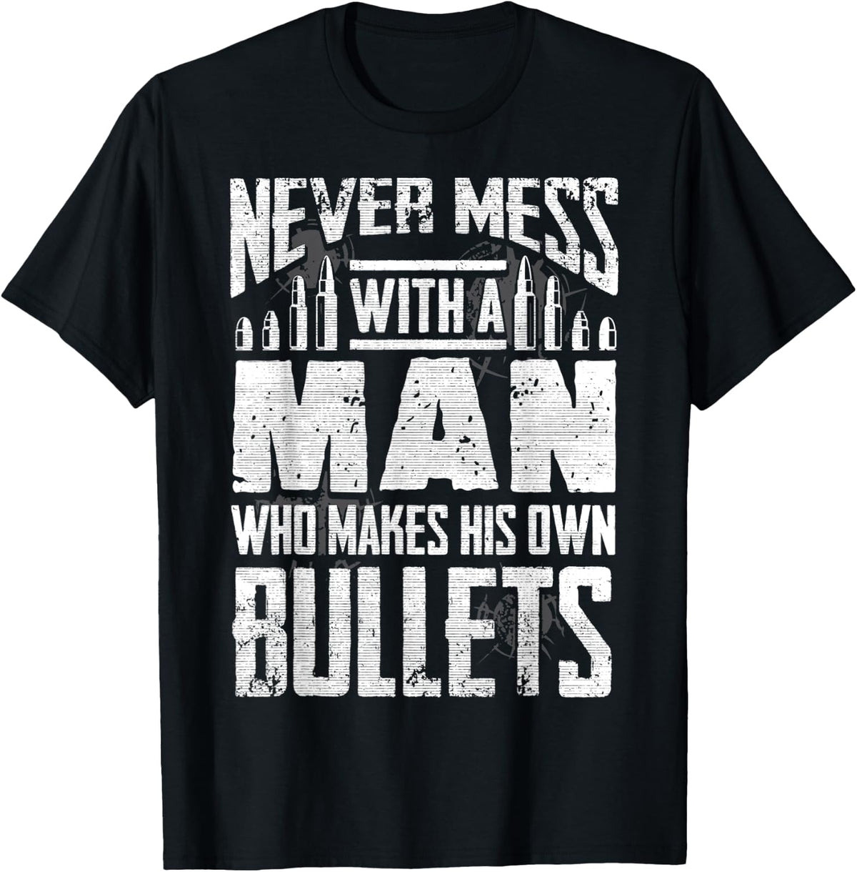 Never Mess With A Man Who Makes His Own Bullets Guns Lover Apparel Gift Ready 2