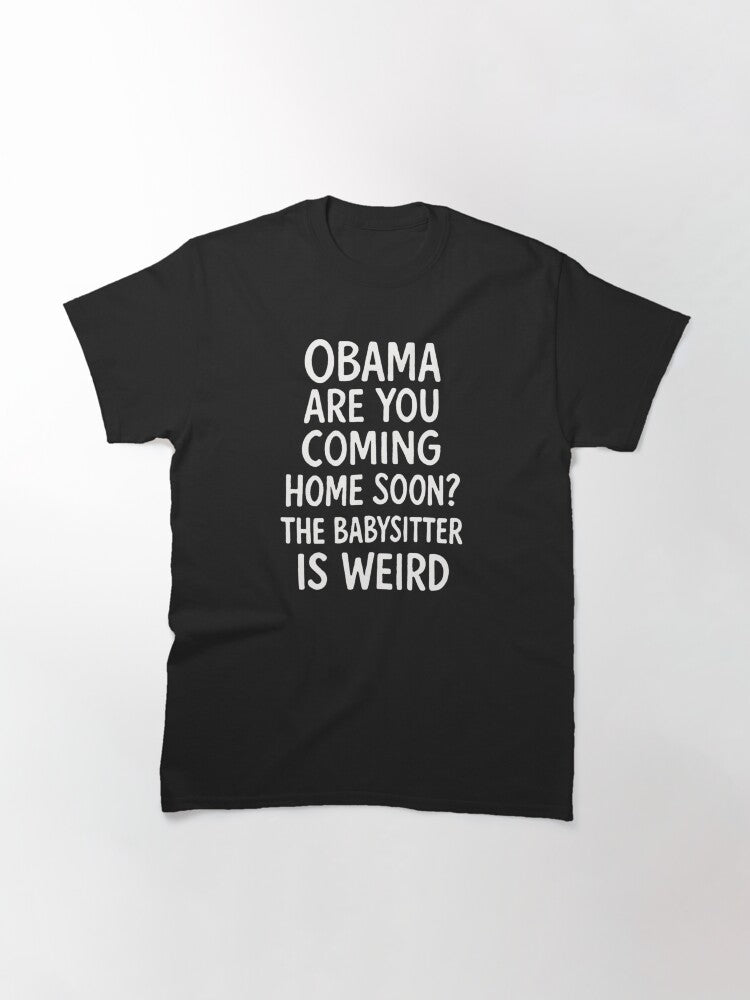T Shirt Obama Are You Coming Home Soon The Babysitter Is Weird Classic