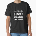 Who Needs Hair With a Body Like This Mens T Shirt Unisex Funny Joke Humor Bald Slogan Comedy Humor Gift Present Classic T-Shirt by shopcup