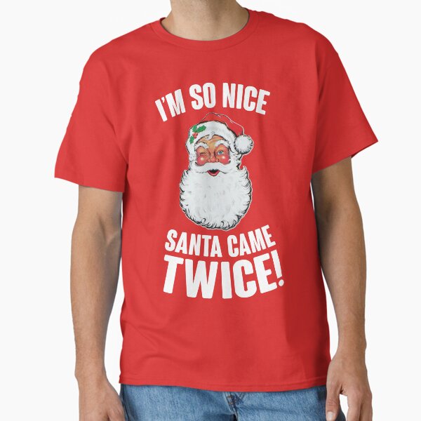 I'm So Nice Santa Came Twice! Classic T-Shirt for Sale by kjanedesigns