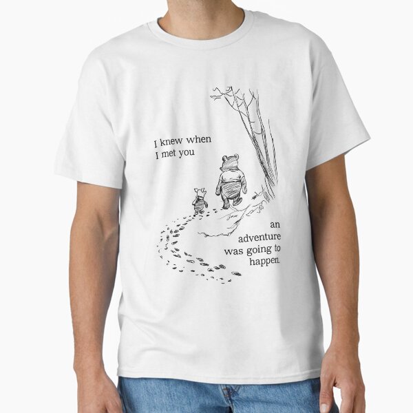 Winnie the Pooh - I knew when I met you an adventure was going to happen  Classic T-Shirt for Sale by Inktown