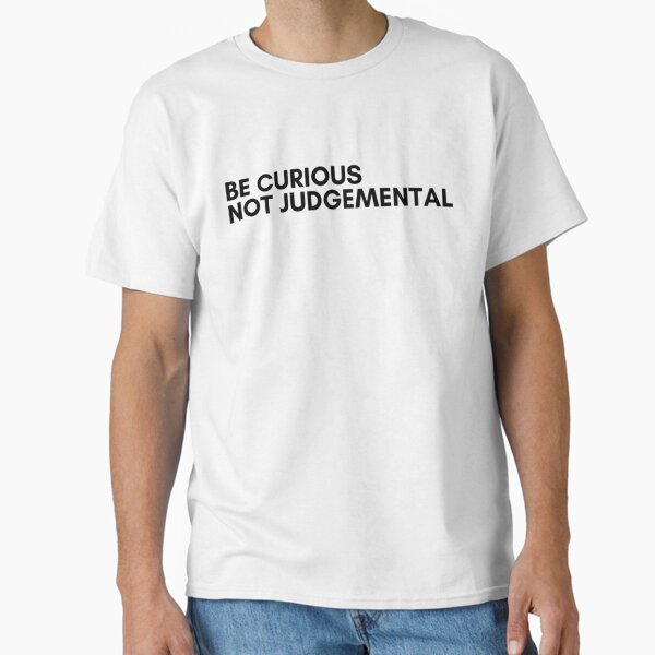 Be curious not judgemental Minimalistic design  Classic T-Shirt for Sale by AmanieMeriam