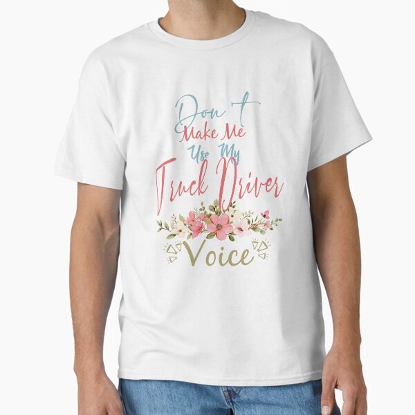"Don't Make Me Use My Truck Driver Voice - Funny Truck Driver Quote Gift Idea For Men and Womens" Classic T-Shirt for Sale by Mmmm3344