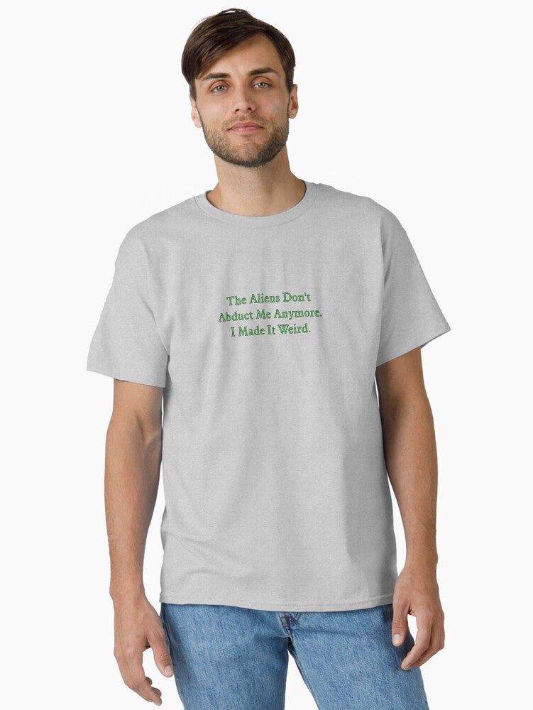 The Aliens Don t Abduct Me Anymore I Made It Weird Classic T Shirt T Shirt Trending US Humor Gift