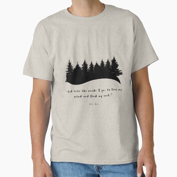 “And into the woods I go, to lose my mind and find my soul.”  Classic T-Shirt for Sale by SaraTug
